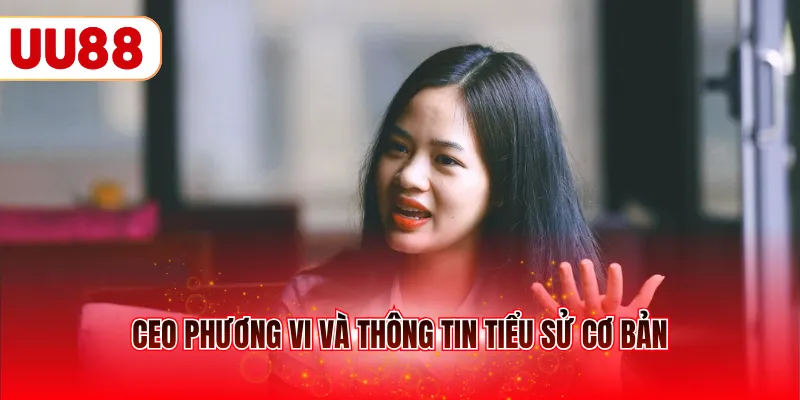 CEO Phương Vi và thông tin tiểu sử cơ bản