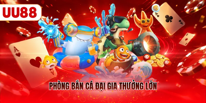 Phòng bắn cá đại gia thưởng lớn