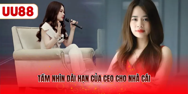 Tầm nhìn dài hạn của CEO cho nhà cái